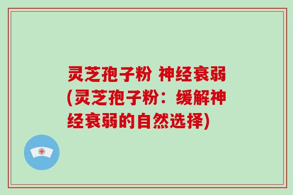 灵芝孢子粉 神经衰弱(灵芝孢子粉：缓解神经衰弱的自然选择)-第1张图片-破壁灵芝孢子粉研究指南