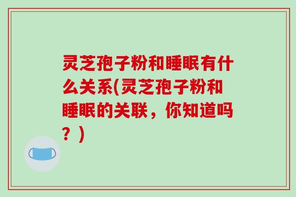 灵芝孢子粉和睡眠有什么关系(灵芝孢子粉和睡眠的关联，你知道吗？)-第1张图片-破壁灵芝孢子粉研究指南