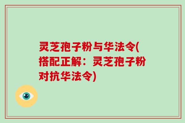 灵芝孢子粉与华法令(搭配正解：灵芝孢子粉对抗华法令)-第1张图片-破壁灵芝孢子粉研究指南