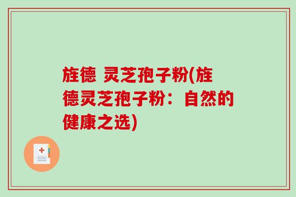 旌德 灵芝孢子粉(旌德灵芝孢子粉:自然的健康之选)-第1张图片-破壁灵芝孢子粉研究指南 旌德 灵芝孢子粉(旌德灵芝孢子粉:自然的健康之选)-第1张图片-破壁灵芝孢子粉研究指南