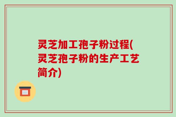 灵芝加工孢子粉过程(灵芝孢子粉的生产工艺简介)-第1张图片-破壁灵芝孢子粉研究指南 灵芝加工孢子粉过程(灵芝孢子粉的生产工艺简介)-第1张图片-破壁灵芝孢子粉研究指南