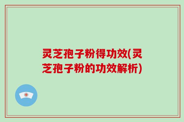 灵芝孢子粉得功效(灵芝孢子粉的功效解析)-第1张图片-破壁灵芝孢子粉研究指南 灵芝孢子粉得功效(灵芝孢子粉的功效解析)-第1张图片-破壁灵芝孢子粉研究指南