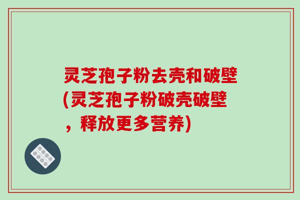 灵芝孢子粉去壳和破壁(灵芝孢子粉破壳破壁,释放更多营养)-第1张图片-破壁灵芝孢子粉研究指南 灵芝孢子粉去壳和破壁(灵芝孢子粉破壳破壁,释放更多营养)-第1张图片-破壁灵芝孢子粉研究指南