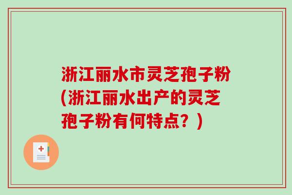 浙江丽水市灵芝孢子粉(浙江丽水出产的灵芝孢子粉有何特点?)-第1张图片-破壁灵芝孢子粉研究指南 浙江丽水市灵芝孢子粉(浙江丽水出产的灵芝孢子粉有何特点?)-第1张图片-破壁灵芝孢子粉研究指南