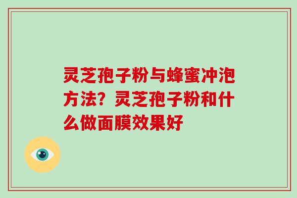 灵芝孢子粉与蜂蜜冲泡方法?灵芝孢子粉和什么做面膜效果好-第1张图片-破壁灵芝孢子粉研究指南 灵芝孢子粉与蜂蜜冲泡方法?灵芝孢子粉和什么做面膜效果好-第1张图片-破壁灵芝孢子粉研究指南