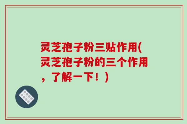 灵芝孢子粉三贴作用(灵芝孢子粉的三个作用,了解一下!)-第1张图片-破壁灵芝孢子粉研究指南 灵芝孢子粉三贴作用(灵芝孢子粉的三个作用,了解一下!)-第1张图片-破壁灵芝孢子粉研究指南