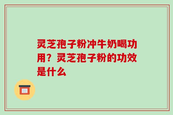 灵芝孢子粉冲牛奶喝功用?灵芝孢子粉的功效是什么-第1张图片-破壁灵芝孢子粉研究指南 灵芝孢子粉冲牛奶喝功用?灵芝孢子粉的功效是什么-第1张图片-破壁灵芝孢子粉研究指南