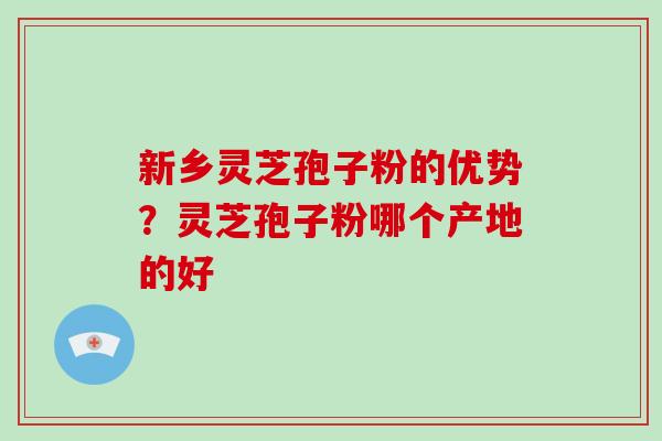 新乡灵芝孢子粉的优势?灵芝孢子粉哪个产地的好-第1张图片-破壁灵芝孢子粉研究指南 新乡灵芝孢子粉的优势?灵芝孢子粉哪个产地的好-第1张图片-破壁灵芝孢子粉研究指南