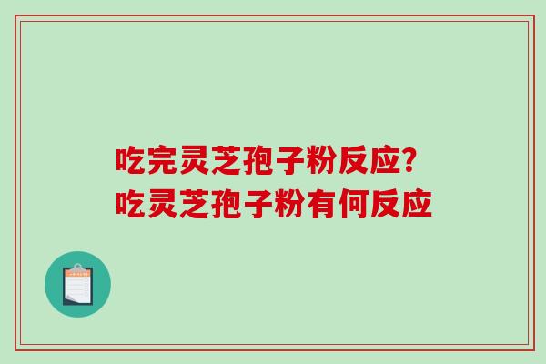 吃完灵芝孢子粉反应?吃灵芝孢子粉有何反应-第1张图片-破壁灵芝孢子粉研究指南 吃完灵芝孢子粉反应?吃灵芝孢子粉有何反应-第1张图片-破壁灵芝孢子粉研究指南