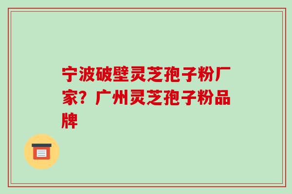 宁波破壁灵芝孢子粉厂家?广州灵芝孢子粉品牌-第1张图片-破壁灵芝孢子粉研究指南 宁波破壁灵芝孢子粉厂家?广州灵芝孢子粉品牌-第1张图片-破壁灵芝孢子粉研究指南