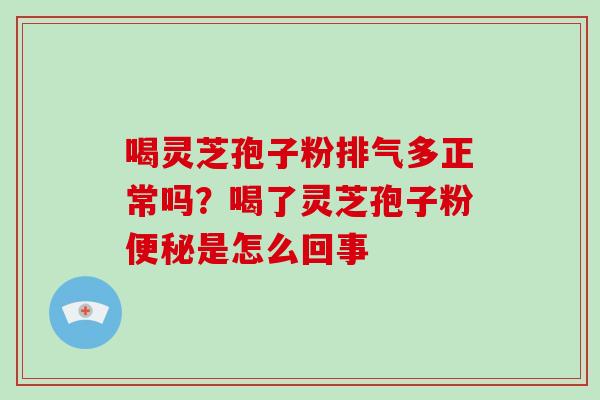 喝灵芝孢子粉排气多正常吗?喝了灵芝孢子粉便秘是怎么回事-第1张图片-破壁灵芝孢子粉研究指南 喝灵芝孢子粉排气多正常吗?喝了灵芝孢子粉便秘是怎么回事-第1张图片-破壁灵芝孢子粉研究指南
