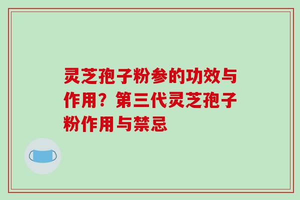 灵芝孢子粉参的功效与作用?第三代灵芝孢子粉作用与禁忌-第1张图片-破壁灵芝孢子粉研究指南 灵芝孢子粉参的功效与作用?第三代灵芝孢子粉作用与禁忌-第1张图片-破壁灵芝孢子粉研究指南