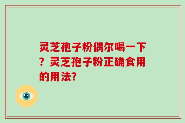灵芝孢子粉偶尔喝一下?灵芝孢子粉正确食用的用法?-第1张图片-破壁灵芝孢子粉研究指南 灵芝孢子粉偶尔喝一下?灵芝孢子粉正确食用的用法?-第1张图片-破壁灵芝孢子粉研究指南