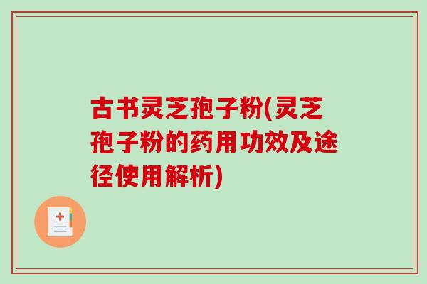 古书灵芝孢子粉(灵芝孢子粉的药用功效及途径使用解析)-第1张图片-破壁灵芝孢子粉研究指南 古书灵芝孢子粉(灵芝孢子粉的药用功效及途径使用解析)-第1张图片-破壁灵芝孢子粉研究指南