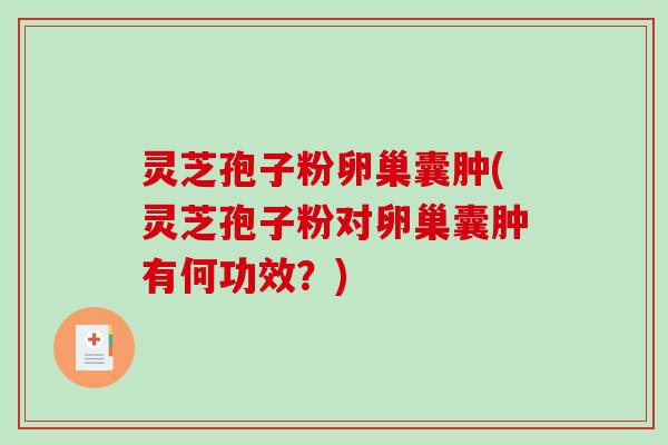 灵芝孢子粉卵巢囊肿(灵芝孢子粉对卵巢囊肿有何功效?)-第1张图片-破壁灵芝孢子粉研究指南 灵芝孢子粉卵巢囊肿(灵芝孢子粉对卵巢囊肿有何功效?)-第1张图片-破壁灵芝孢子粉研究指南