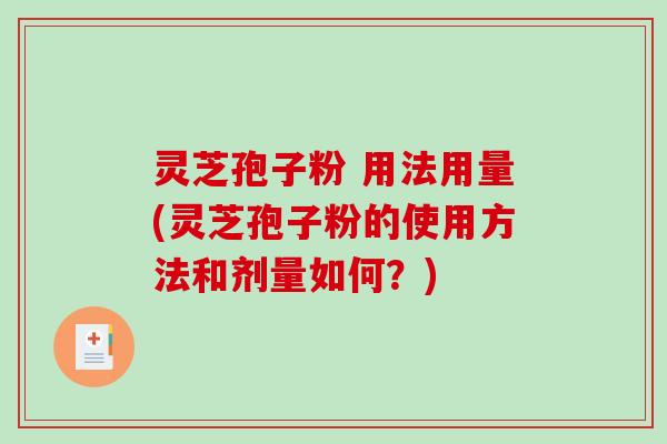 灵芝孢子粉 用法用量(灵芝孢子粉的使用方法和剂量如何?)-第1张图片-破壁灵芝孢子粉研究指南 灵芝孢子粉 用法用量(灵芝孢子粉的使用方法和剂量如何?)-第1张图片-破壁灵芝孢子粉研究指南