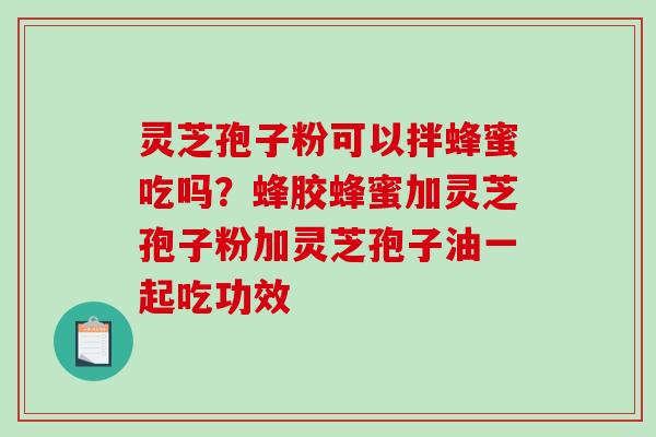 灵芝孢子粉可以拌蜂蜜吃吗?蜂胶蜂蜜加灵芝孢子粉加灵芝孢子油一起吃功效-第1张图片-破壁灵芝孢子粉研究指南 灵芝孢子粉可以拌蜂蜜吃吗?蜂胶蜂蜜加灵芝孢子粉加灵芝孢子油一起吃功效-第1张图片-破壁灵芝孢子粉研究指南