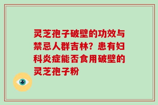 灵芝孢子破壁的功效与禁忌人群吉林?患有妇科炎症能否食用破壁的灵芝孢子粉-第1张图片-破壁灵芝孢子粉研究指南 灵芝孢子破壁的功效与禁忌人群吉林?患有妇科炎症能否食用破壁的灵芝孢子粉-第1张图片-破壁灵芝孢子粉研究指南