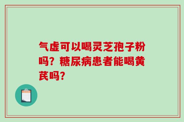 气虚可以喝灵芝孢子粉吗？糖尿病患者能喝黄芪吗？-第1张图片-破壁灵芝孢子粉研究指南