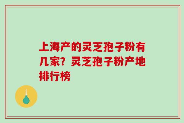 上海产的灵芝孢子粉有几家?灵芝孢子粉产地排行榜-第1张图片-破壁灵芝孢子粉研究指南 上海产的灵芝孢子粉有几家?灵芝孢子粉产地排行榜-第1张图片-破壁灵芝孢子粉研究指南