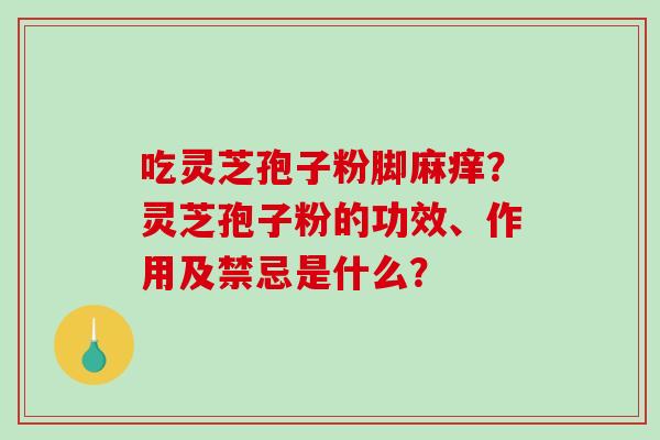 吃灵芝孢子粉脚麻痒？灵芝孢子粉的功效、作用及禁忌是什么？-第1张图片-破壁灵芝孢子粉研究指南