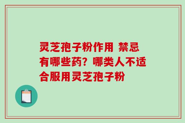 灵芝孢子粉作用 禁忌有哪些药?哪类人不适合服用灵芝孢子粉-第1张图片-破壁灵芝孢子粉研究指南 灵芝孢子粉作用 禁忌有哪些药?哪类人不适合服用灵芝孢子粉-第1张图片-破壁灵芝孢子粉研究指南