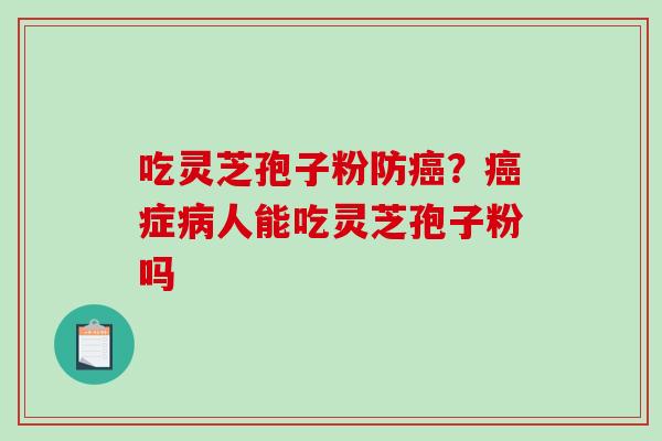 吃灵芝孢子粉防癌?癌症病人能吃灵芝孢子粉吗-第1张图片-破壁灵芝孢子粉研究指南 吃灵芝孢子粉防癌?癌症病人能吃灵芝孢子粉吗-第1张图片-破壁灵芝孢子粉研究指南