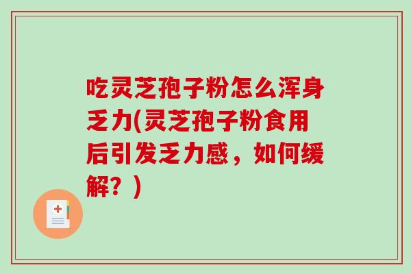 吃灵芝孢子粉怎么浑身乏力(灵芝孢子粉食用后引发乏力感,如何缓解?)-第1张图片-破壁灵芝孢子粉研究指南 吃灵芝孢子粉怎么浑身乏力(灵芝孢子粉食用后引发乏力感,如何缓解?)-第1张图片-破壁灵芝孢子粉研究指南