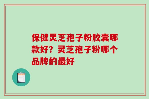 保健灵芝孢子粉胶囊哪款好?灵芝孢子粉哪个品牌的最好-第1张图片-破壁灵芝孢子粉研究指南 保健灵芝孢子粉胶囊哪款好?灵芝孢子粉哪个品牌的最好-第1张图片-破壁灵芝孢子粉研究指南