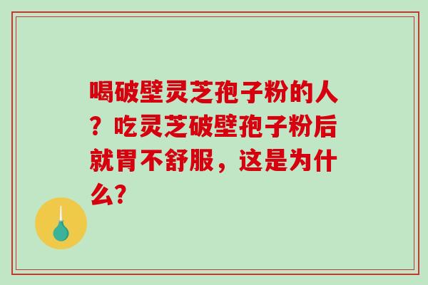 喝破壁灵芝孢子粉的人？吃灵芝破壁孢子粉后就胃不舒服，这是为什么？-第1张图片-破壁灵芝孢子粉研究指南