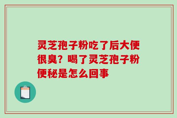 灵芝孢子粉吃了后大便很臭?喝了灵芝孢子粉便秘是怎么回事-第1张图片-破壁灵芝孢子粉研究指南 灵芝孢子粉吃了后大便很臭?喝了灵芝孢子粉便秘是怎么回事-第1张图片-破壁灵芝孢子粉研究指南