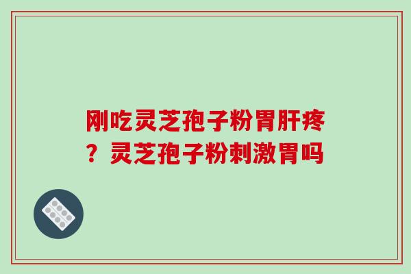 刚吃灵芝孢子粉胃肝疼?灵芝孢子粉刺激胃吗-第1张图片-破壁灵芝孢子粉研究指南 刚吃灵芝孢子粉胃肝疼?灵芝孢子粉刺激胃吗-第1张图片-破壁灵芝孢子粉研究指南