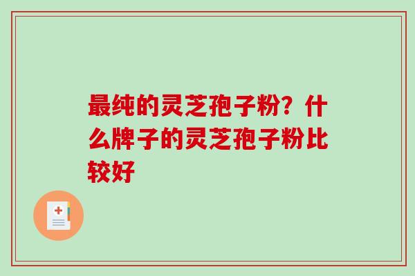 最纯的灵芝孢子粉?什么牌子的灵芝孢子粉比较好-第1张图片-破壁灵芝孢子粉研究指南 最纯的灵芝孢子粉?什么牌子的灵芝孢子粉比较好-第1张图片-破壁灵芝孢子粉研究指南