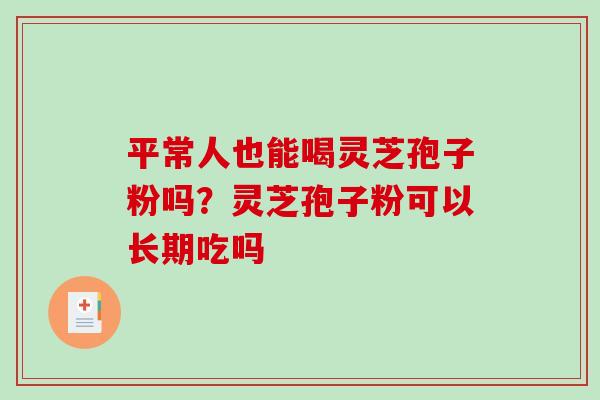 平常人也能喝灵芝孢子粉吗?灵芝孢子粉可以长期吃吗-第1张图片-破壁灵芝孢子粉研究指南 平常人也能喝灵芝孢子粉吗?灵芝孢子粉可以长期吃吗-第1张图片-破壁灵芝孢子粉研究指南