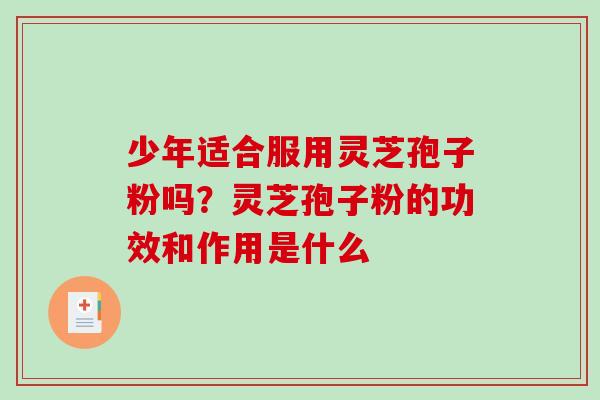 少年适合服用灵芝孢子粉吗?灵芝孢子粉的功效和作用是什么-第1张图片-破壁灵芝孢子粉研究指南 少年适合服用灵芝孢子粉吗?灵芝孢子粉的功效和作用是什么-第1张图片-破壁灵芝孢子粉研究指南