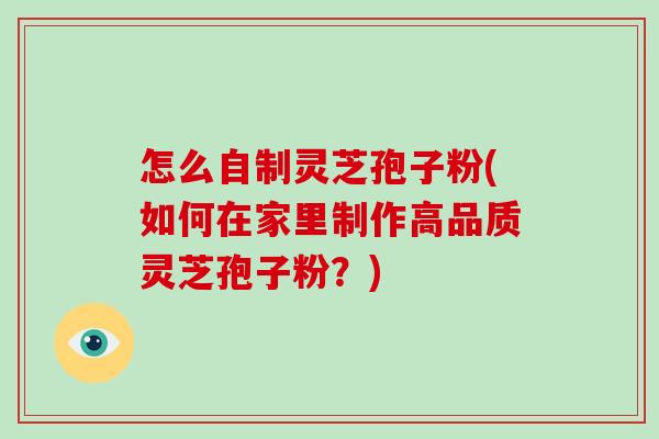 怎么自制灵芝孢子粉(如何在家里制作高品质灵芝孢子粉?)-第1张图片-破壁灵芝孢子粉研究指南 怎么自制灵芝孢子粉(如何在家里制作高品质灵芝孢子粉?)-第1张图片-破壁灵芝孢子粉研究指南