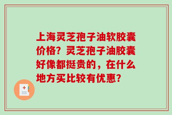 上海灵芝孢子油软胶囊价格?灵芝孢子油胶囊好像都挺贵的,在什么地方买比较有优惠?-第1张图片-破壁灵芝孢子粉研究指南 上海灵芝孢子油软胶囊价格?灵芝孢子油胶囊好像都挺贵的,在什么地方买比较有优惠?-第1张图片-破壁灵芝孢子粉研究指南