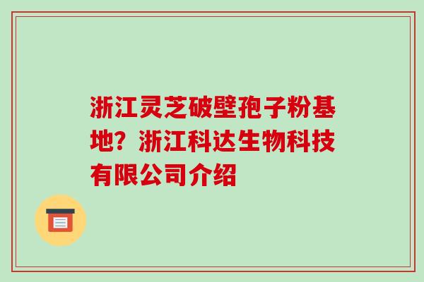 浙江灵芝破壁孢子粉基地?浙江科达生物科技有限公司介绍-第1张图片-破壁灵芝孢子粉研究指南 浙江灵芝破壁孢子粉基地?浙江科达生物科技有限公司介绍-第1张图片-破壁灵芝孢子粉研究指南