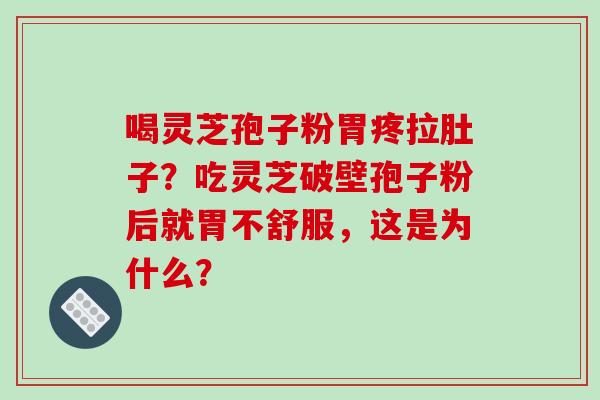 喝灵芝孢子粉胃疼拉肚子?吃灵芝破壁孢子粉后就胃不舒服,这是为什么?-第1张图片-破壁灵芝孢子粉研究指南 喝灵芝孢子粉胃疼拉肚子?吃灵芝破壁孢子粉后就胃不舒服,这是为什么?-第1张图片-破壁灵芝孢子粉研究指南