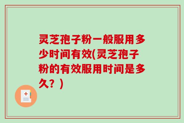 灵芝孢子粉一般服用多少时间有效(灵芝孢子粉的有效服用时间是多久?)-第1张图片-破壁灵芝孢子粉研究指南 灵芝孢子粉一般服用多少时间有效(灵芝孢子粉的有效服用时间是多久?)-第1张图片-破壁灵芝孢子粉研究指南