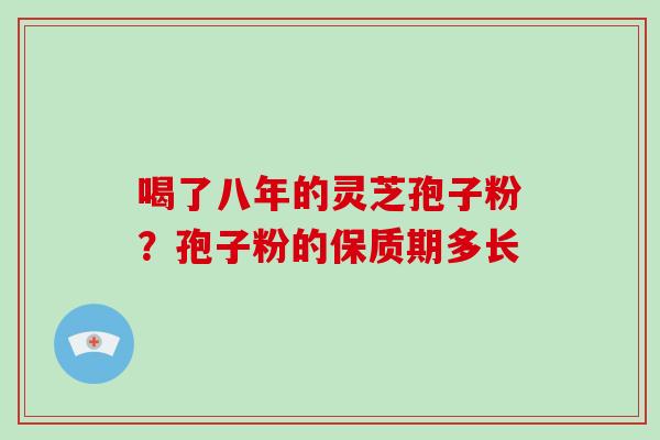 喝了八年的灵芝孢子粉?孢子粉的保质期多长-第1张图片-破壁灵芝孢子粉研究指南 喝了八年的灵芝孢子粉?孢子粉的保质期多长-第1张图片-破壁灵芝孢子粉研究指南