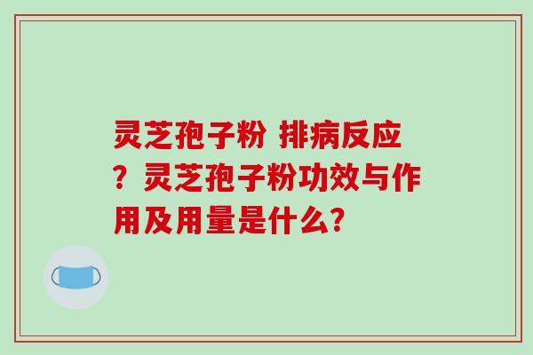 灵芝孢子粉 排病反应?灵芝孢子粉功效与作用及用量是什么?-第1张图片-破壁灵芝孢子粉研究指南 灵芝孢子粉 排病反应?灵芝孢子粉功效与作用及用量是什么?-第1张图片-破壁灵芝孢子粉研究指南