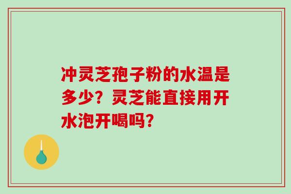 冲灵芝孢子粉的水温是多少?灵芝能直接用开水泡开喝吗?-第1张图片-破壁灵芝孢子粉研究指南 冲灵芝孢子粉的水温是多少?灵芝能直接用开水泡开喝吗?-第1张图片-破壁灵芝孢子粉研究指南