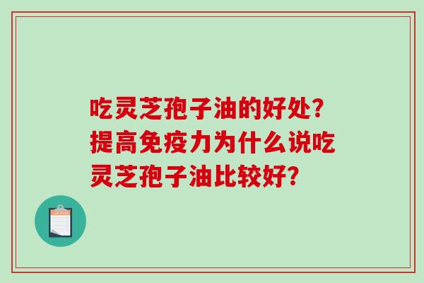 吃灵芝孢子油的好处?提高免疫力为什么说吃灵芝孢子油比较好?-第1张图片-破壁灵芝孢子粉研究指南 吃灵芝孢子油的好处?提高免疫力为什么说吃灵芝孢子油比较好?-第1张图片-破壁灵芝孢子粉研究指南