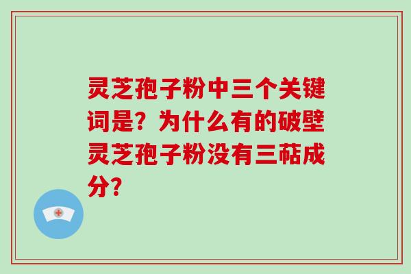 灵芝孢子粉中三个关键词是?为什么有的破壁灵芝孢子粉没有三萜成分?-第1张图片-破壁灵芝孢子粉研究指南 灵芝孢子粉中三个关键词是?为什么有的破壁灵芝孢子粉没有三萜成分?-第1张图片-破壁灵芝孢子粉研究指南