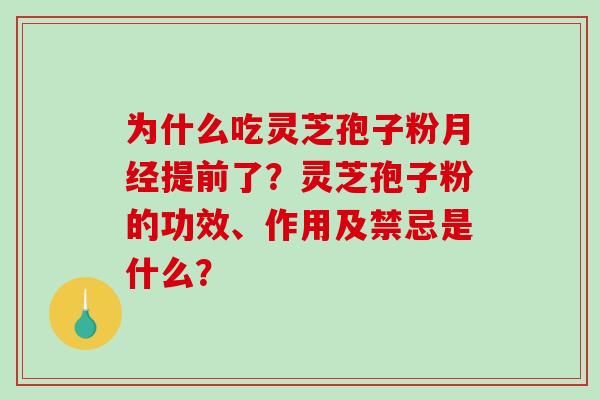 为什么吃灵芝孢子粉月经提前了?灵芝孢子粉的功效、作用及禁忌是什么?-第1张图片-破壁灵芝孢子粉研究指南 为什么吃灵芝孢子粉月经提前了?灵芝孢子粉的功效、作用及禁忌是什么?-第1张图片-破壁灵芝孢子粉研究指南