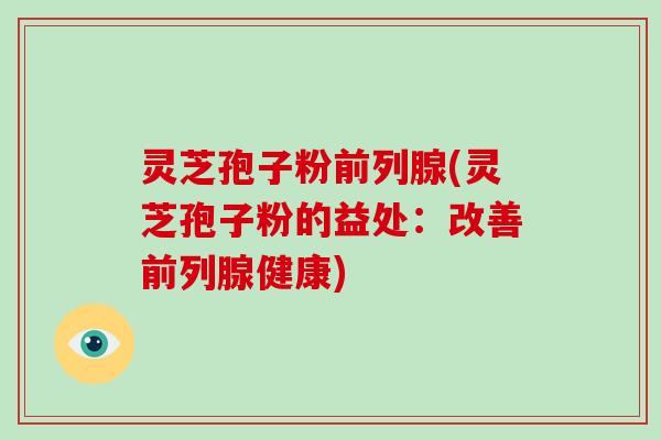 灵芝孢子粉前列腺(灵芝孢子粉的益处:改善前列腺健康)-第1张图片-破壁灵芝孢子粉研究指南 灵芝孢子粉前列腺(灵芝孢子粉的益处:改善前列腺健康)-第1张图片-破壁灵芝孢子粉研究指南
