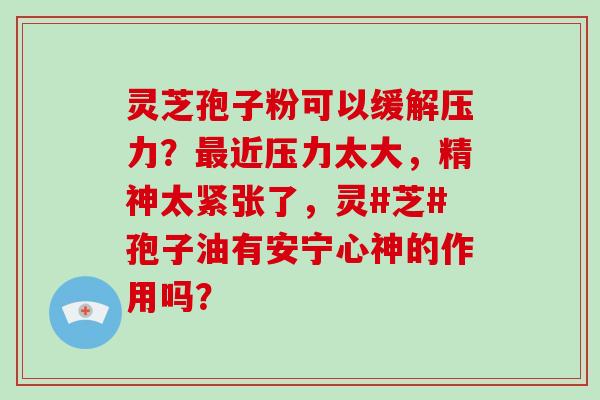 灵芝孢子粉可以缓解压力?最近压力太大,精神太紧张了,灵#芝#孢子油有安宁心神的作用吗?-第1张图片-破壁灵芝孢子粉研究指南 灵芝孢子粉可以缓解压力?最近压力太大,精神太紧张了,灵#芝#孢子油有安宁心神的作用吗?-第1张图片-破壁灵芝孢子粉研究指南