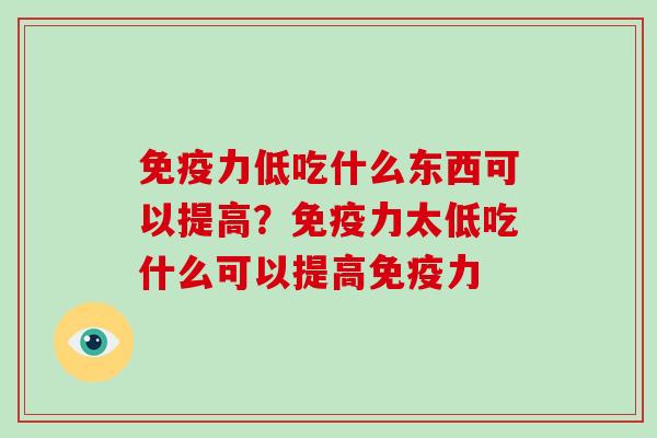 免疫力低吃什么东西可以提高？免疫力太低吃什么可以提高免疫力-第1张图片-破壁灵芝孢子粉研究指南