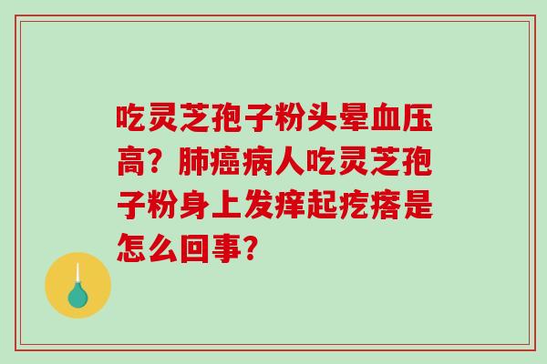 吃灵芝孢子粉头晕血压高?肺癌病人吃灵芝孢子粉身上发痒起疙瘩是怎么回事?-第1张图片-破壁灵芝孢子粉研究指南 吃灵芝孢子粉头晕血压高?肺癌病人吃灵芝孢子粉身上发痒起疙瘩是怎么回事?-第1张图片-破壁灵芝孢子粉研究指南